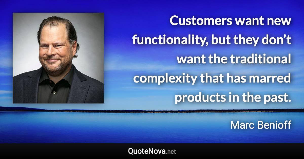 Customers want new functionality, but they don’t want the traditional complexity that has marred products in the past. - Marc Benioff quote