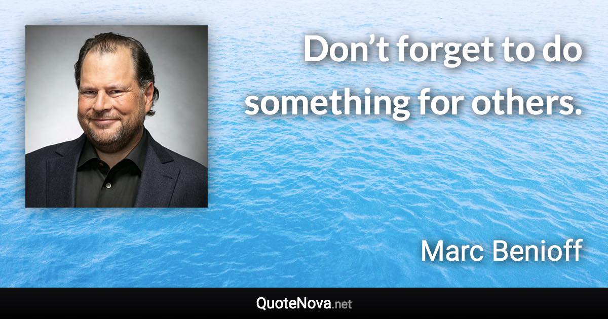 Don’t forget to do something for others. - Marc Benioff quote