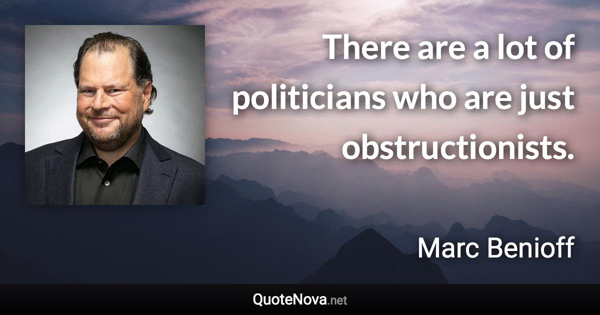 There are a lot of politicians who are just obstructionists. - Marc Benioff quote