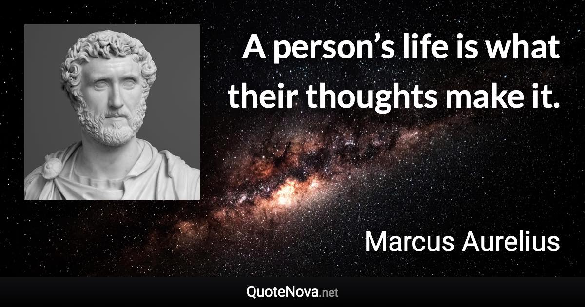 A person’s life is what their thoughts make it. - Marcus Aurelius quote