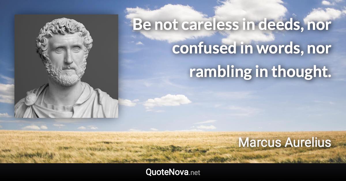 Be not careless in deeds, nor confused in words, nor rambling in thought. - Marcus Aurelius quote