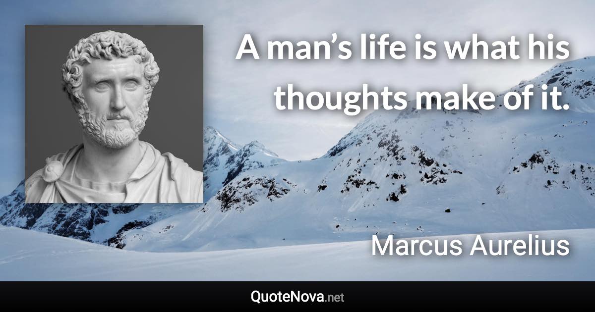 A man’s life is what his thoughts make of it. - Marcus Aurelius quote