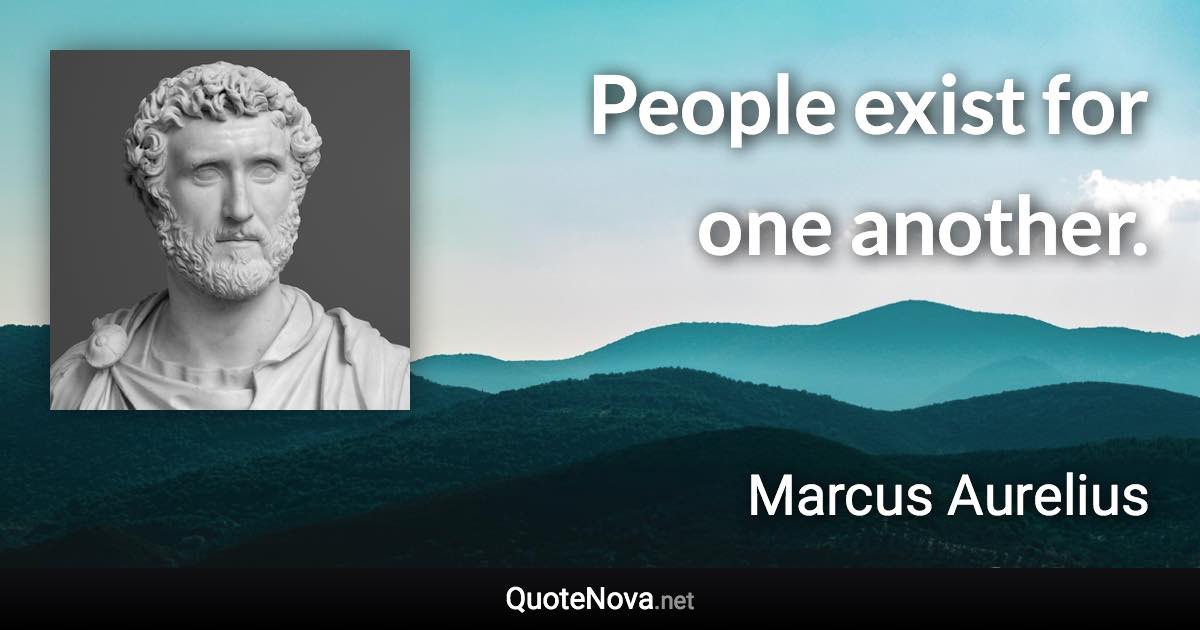 People exist for one another. - Marcus Aurelius quote