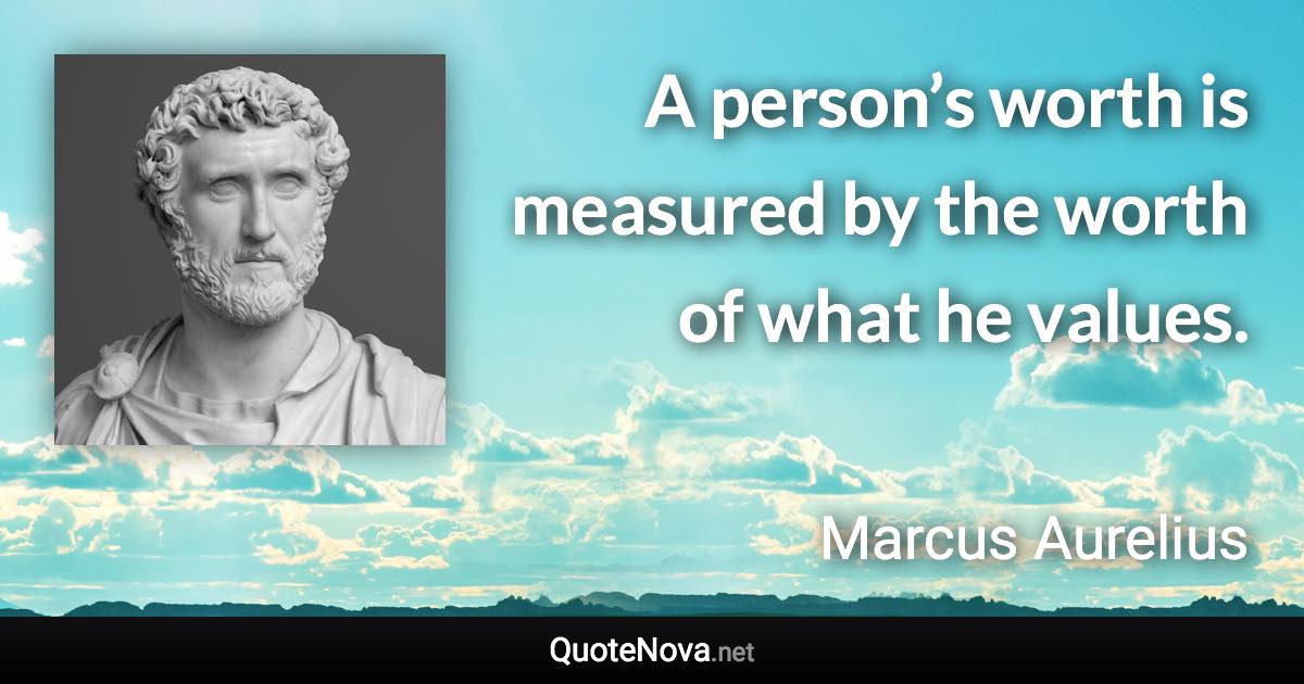 A person’s worth is measured by the worth of what he values. - Marcus Aurelius quote