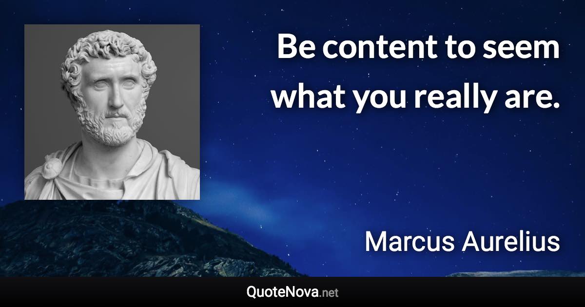 Be content to seem what you really are. - Marcus Aurelius quote