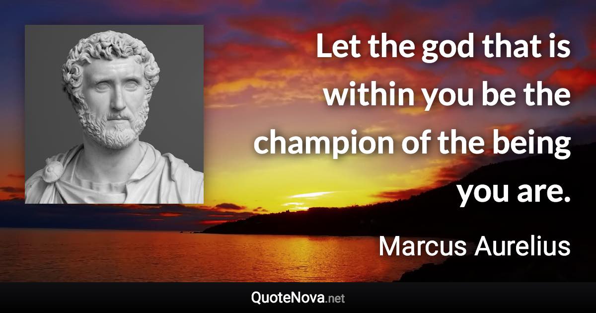 Let the god that is within you be the champion of the being you are. - Marcus Aurelius quote