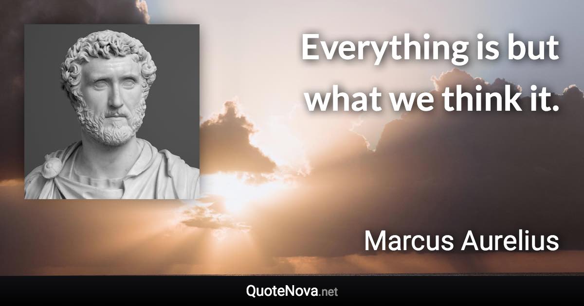 Everything is but what we think it. - Marcus Aurelius quote