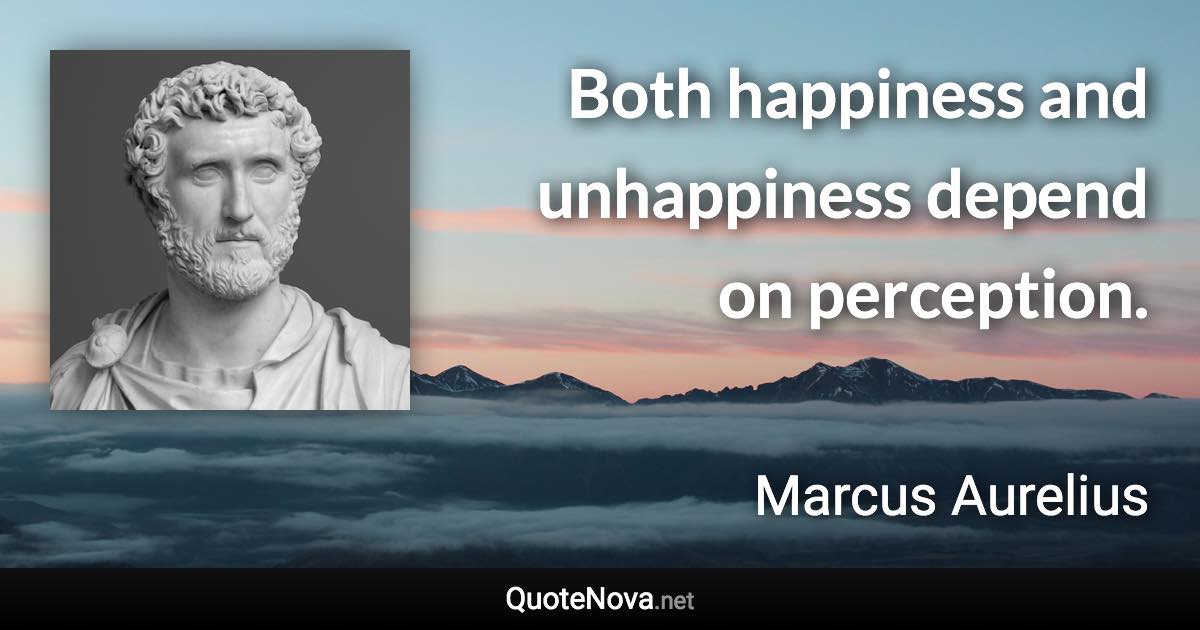 Both happiness and unhappiness depend on perception. - Marcus Aurelius quote