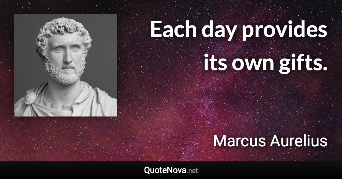 Each day provides its own gifts. - Marcus Aurelius quote