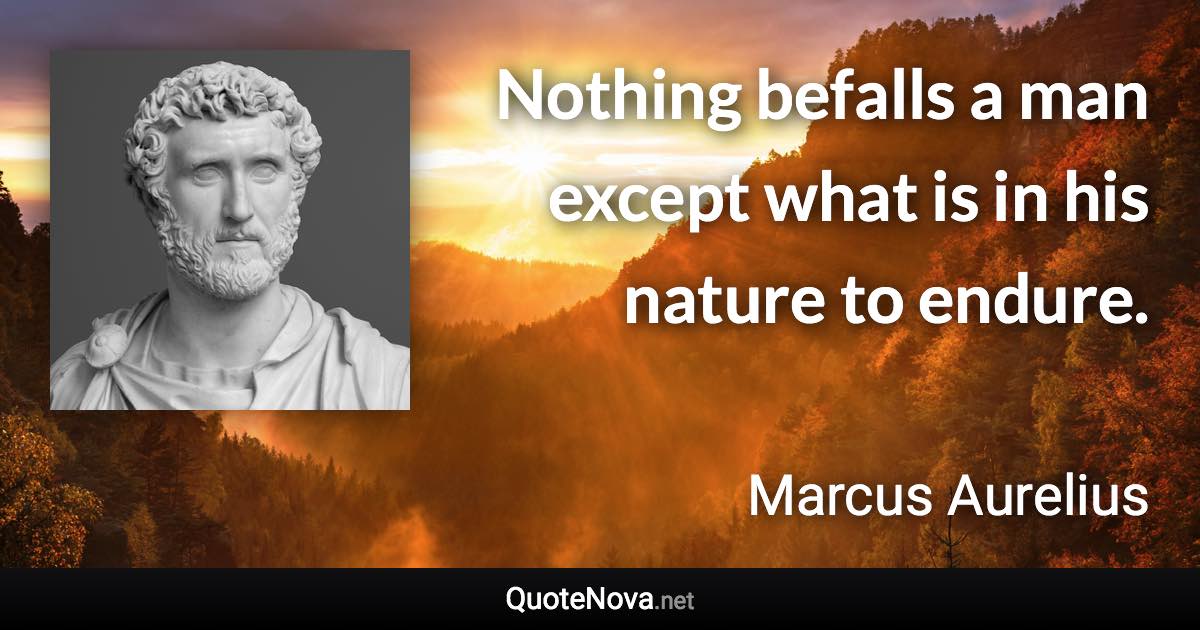 Nothing befalls a man except what is in his nature to endure. - Marcus Aurelius quote