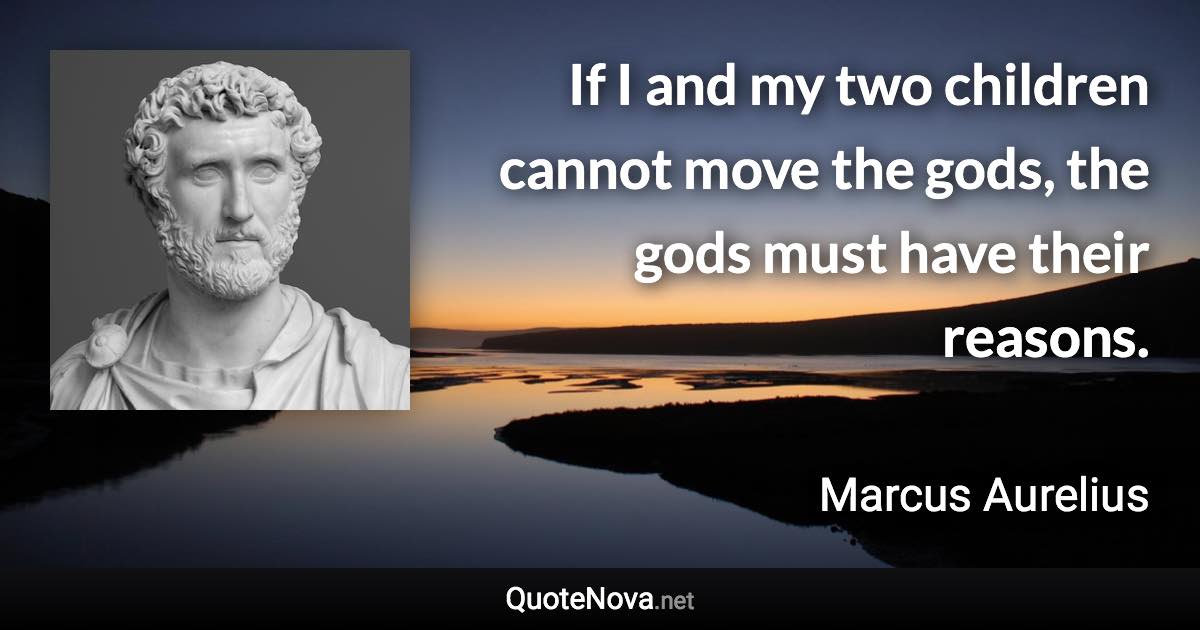 If I and my two children cannot move the gods, the gods must have their reasons. - Marcus Aurelius quote