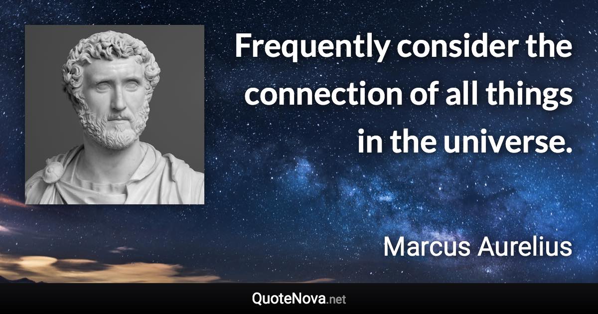 Frequently consider the connection of all things in the universe. - Marcus Aurelius quote