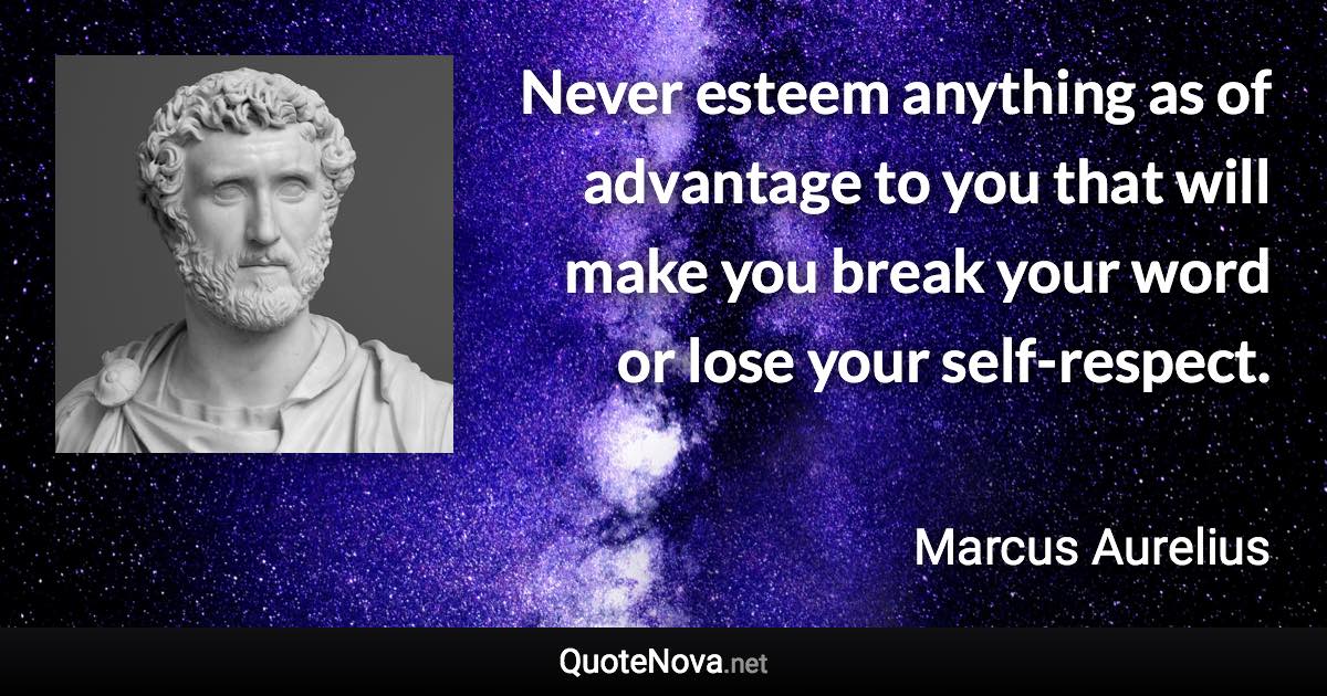 Never esteem anything as of advantage to you that will make you break your word or lose your self-respect. - Marcus Aurelius quote