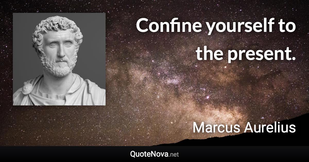 Confine yourself to the present. - Marcus Aurelius quote