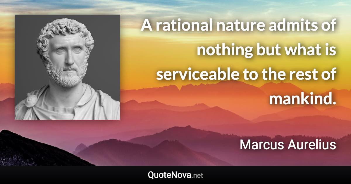 A rational nature admits of nothing but what is serviceable to the rest of mankind. - Marcus Aurelius quote