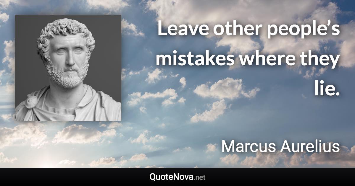 Leave other people’s mistakes where they lie. - Marcus Aurelius quote