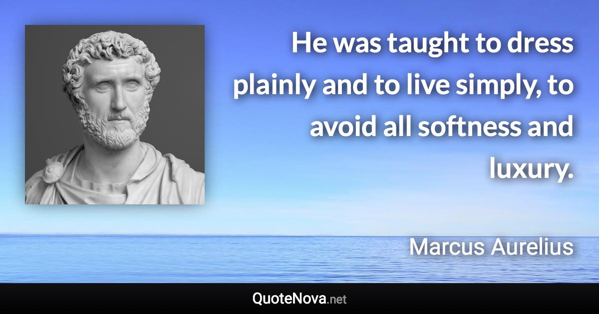 He was taught to dress plainly and to live simply, to avoid all softness and luxury. - Marcus Aurelius quote