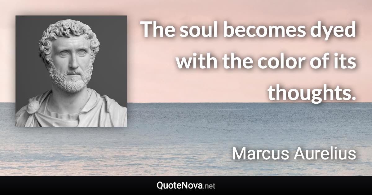 The soul becomes dyed with the color of its thoughts. - Marcus Aurelius quote