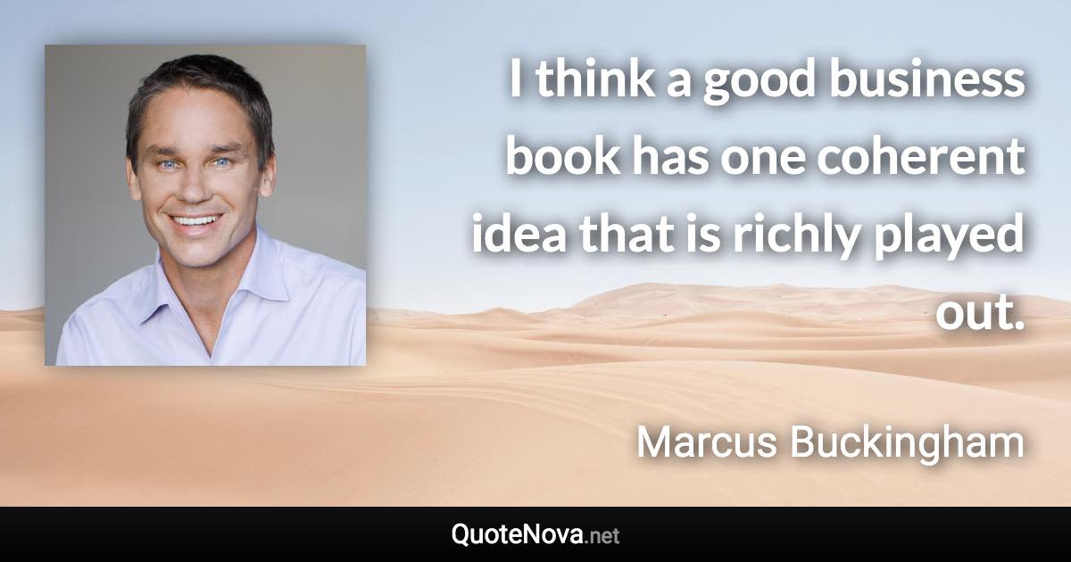 I think a good business book has one coherent idea that is richly played out. - Marcus Buckingham quote