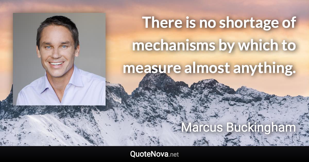 There is no shortage of mechanisms by which to measure almost anything. - Marcus Buckingham quote