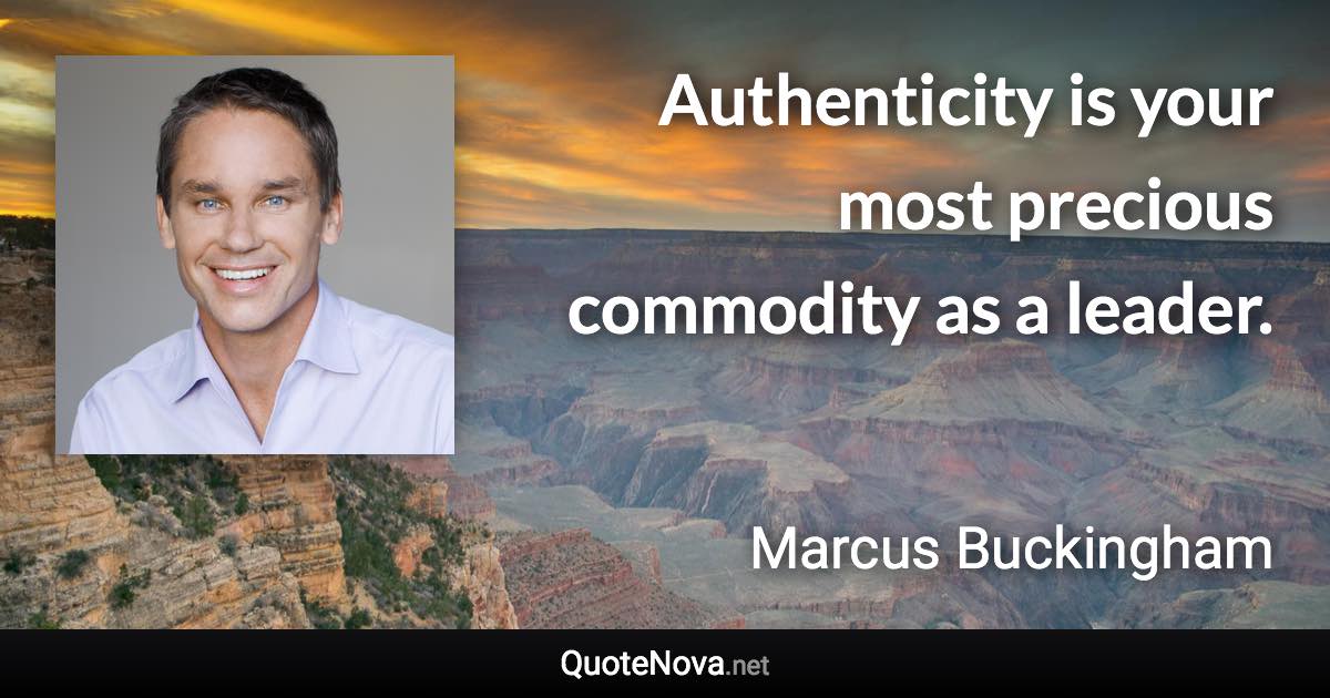 Authenticity is your most precious commodity as a leader. - Marcus Buckingham quote