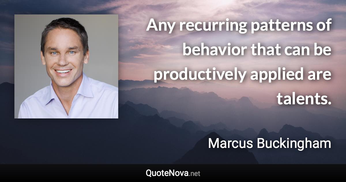 Any recurring patterns of behavior that can be productively applied are talents. - Marcus Buckingham quote