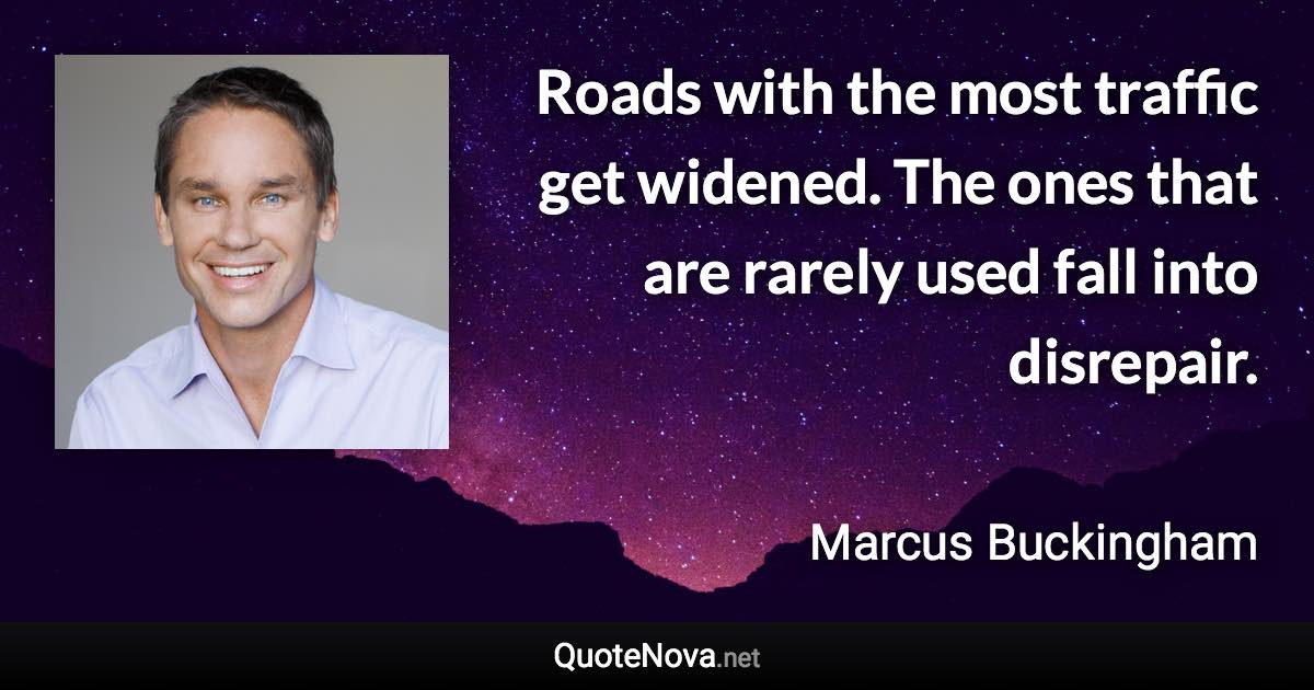 Roads with the most traffic get widened. The ones that are rarely used fall into disrepair. - Marcus Buckingham quote