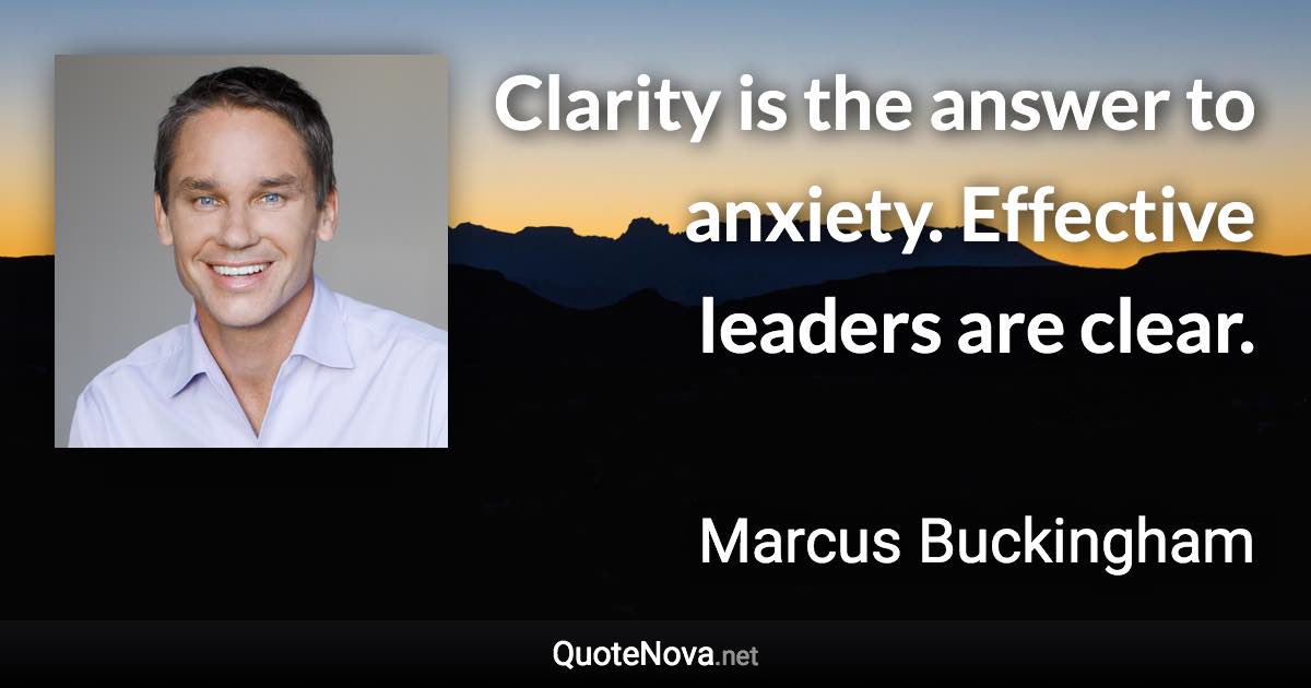 Clarity is the answer to anxiety. Effective leaders are clear. - Marcus Buckingham quote