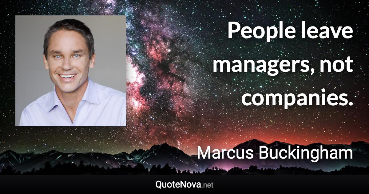 People leave managers, not companies. - Marcus Buckingham quote