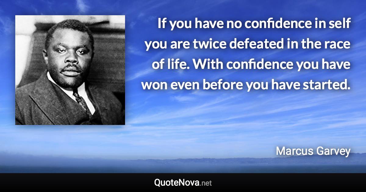 If you have no confidence in self you are twice defeated in the race of life. With confidence you have won even before you have started. - Marcus Garvey quote