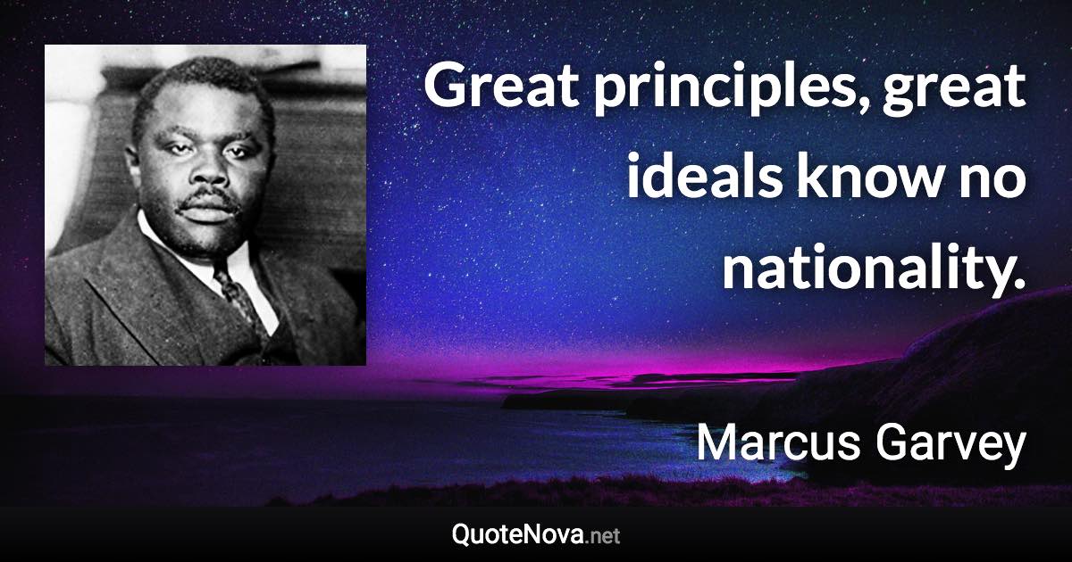 Great principles, great ideals know no nationality. - Marcus Garvey quote