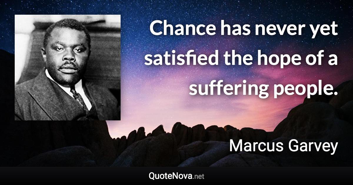 Chance has never yet satisfied the hope of a suffering people. - Marcus Garvey quote