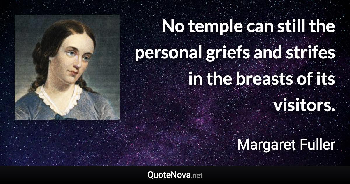 No temple can still the personal griefs and strifes in the breasts of its visitors. - Margaret Fuller quote