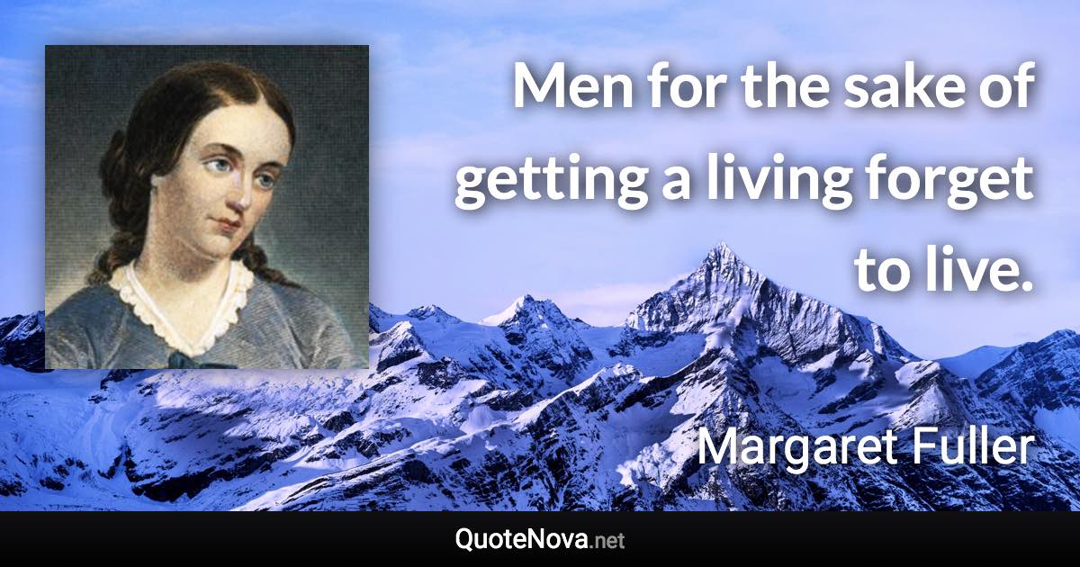 Men for the sake of getting a living forget to live. - Margaret Fuller quote