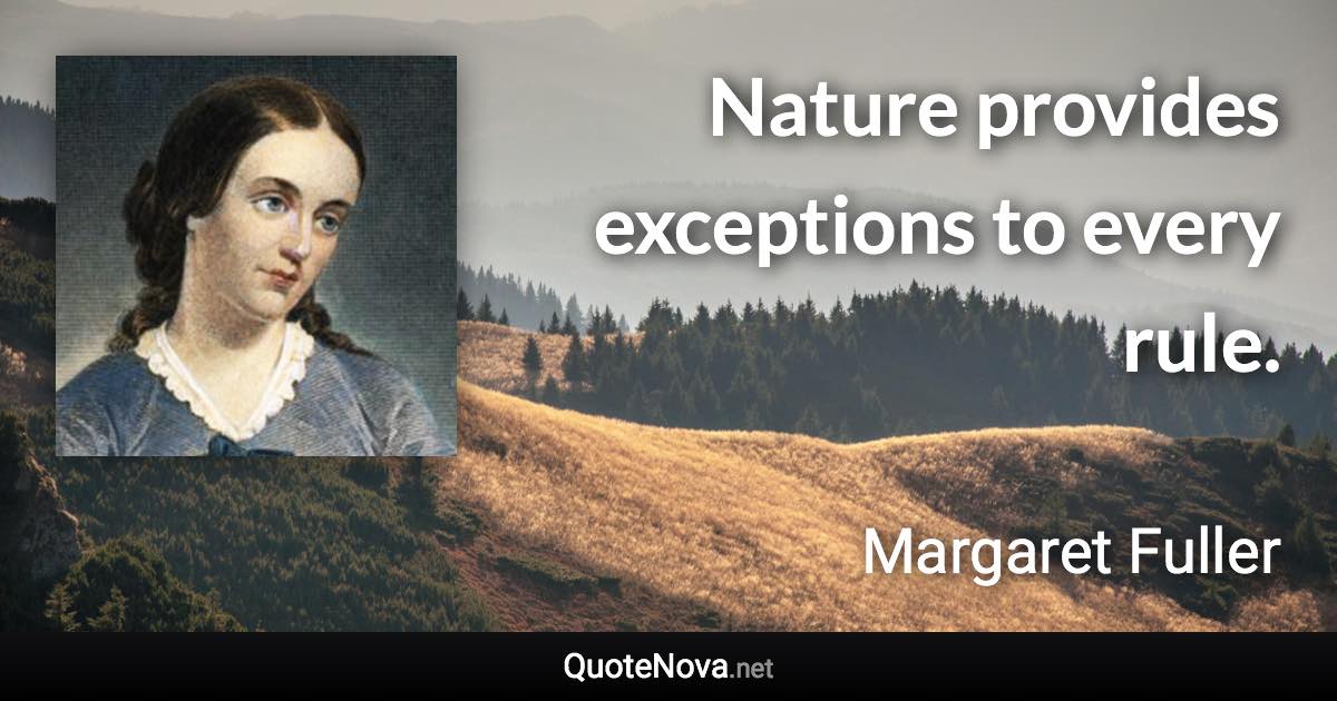 Nature provides exceptions to every rule. - Margaret Fuller quote