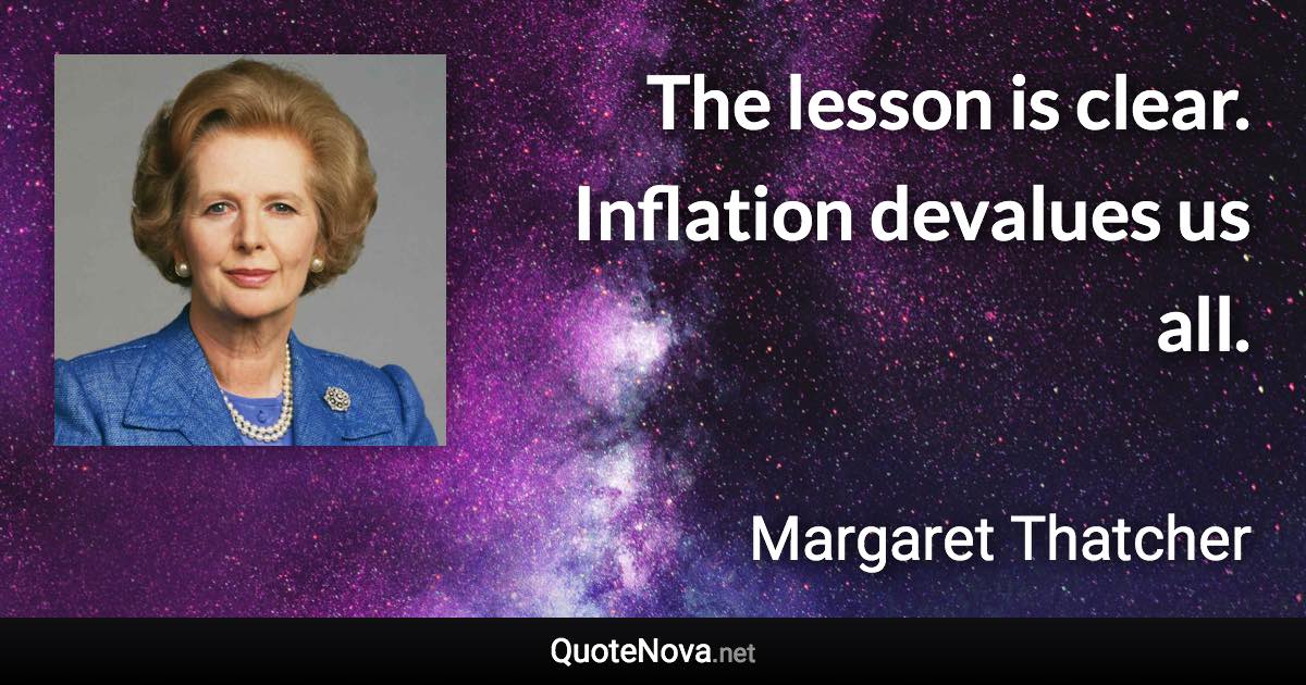 The lesson is clear. Inflation devalues us all. - Margaret Thatcher quote