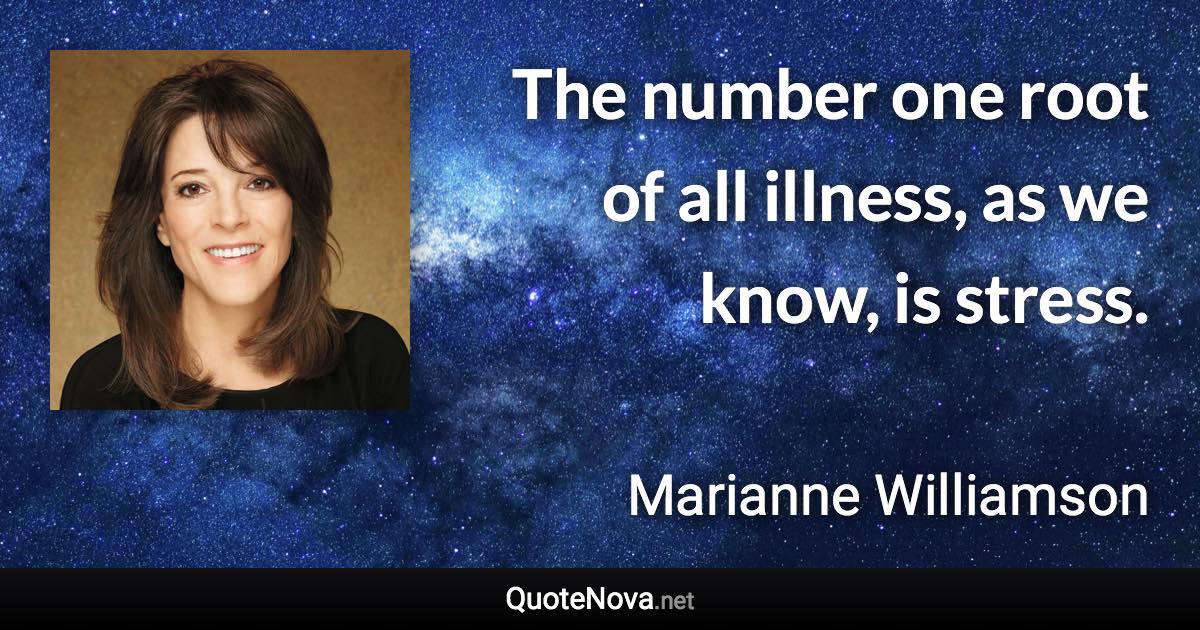 The number one root of all illness, as we know, is stress. - Marianne Williamson quote