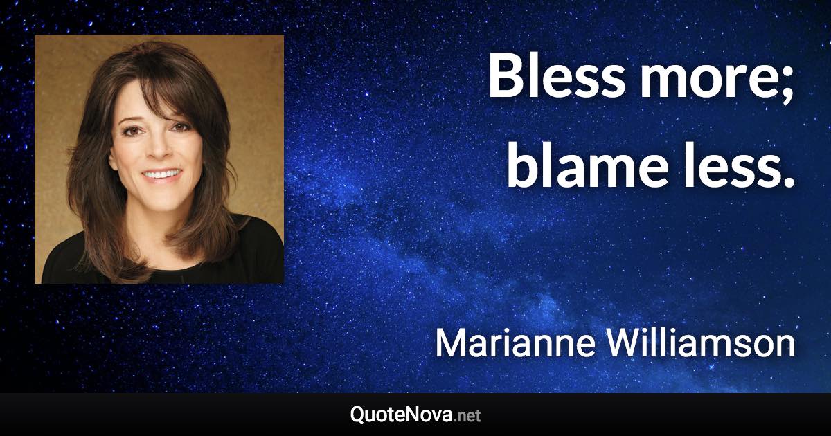 Bless more; blame less. - Marianne Williamson quote