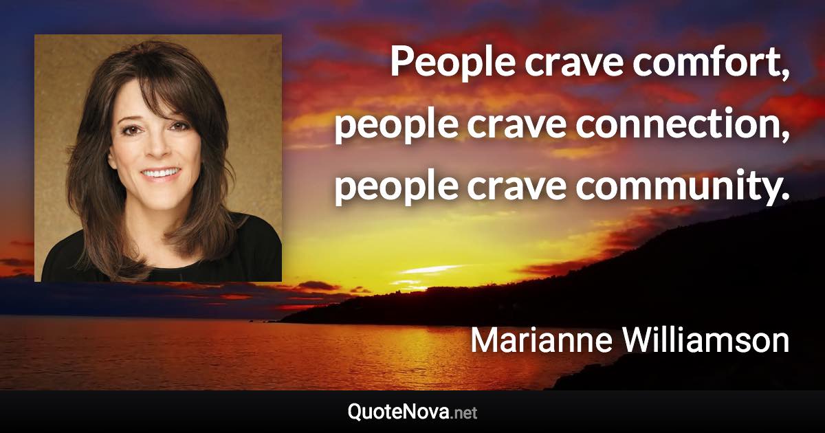 People crave comfort, people crave connection, people crave community. - Marianne Williamson quote