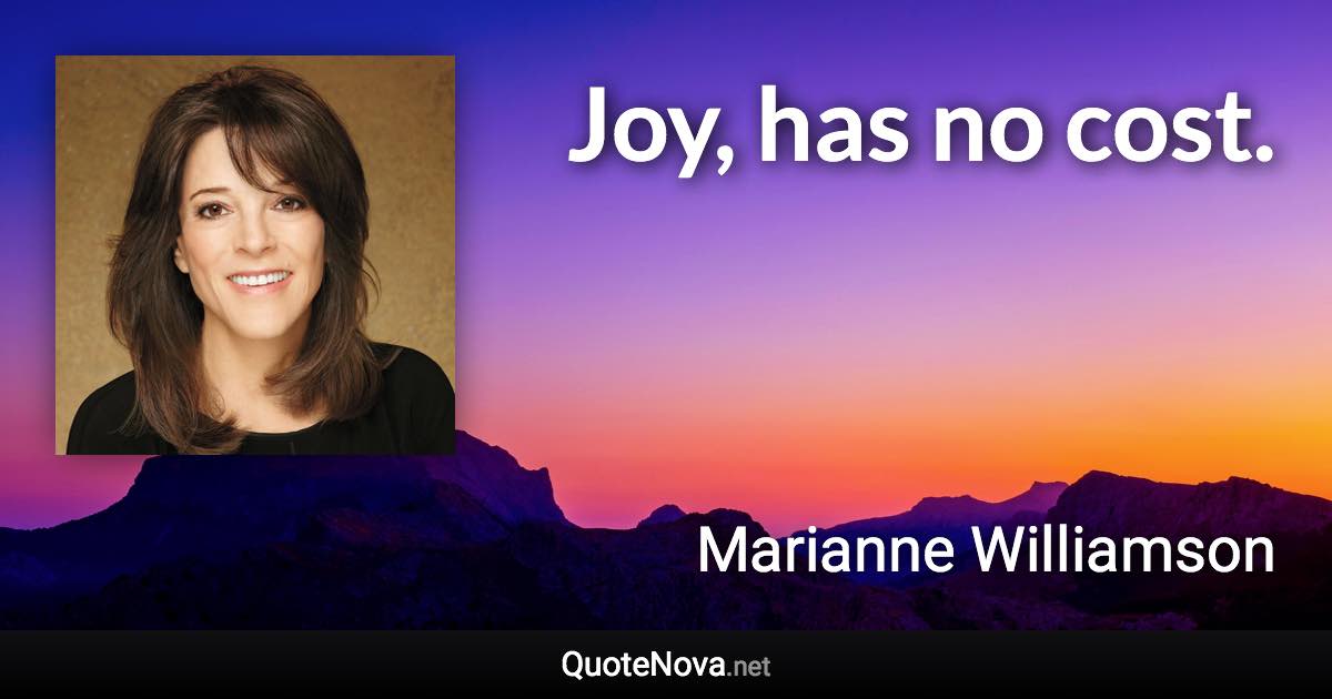 Joy, has no cost. - Marianne Williamson quote