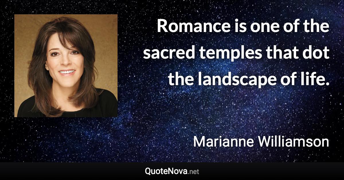 Romance is one of the sacred temples that dot the landscape of life. - Marianne Williamson quote