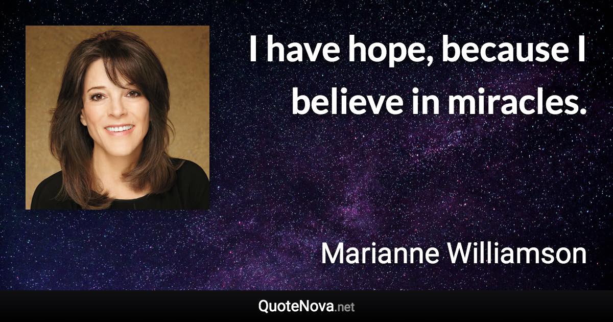 I have hope, because I believe in miracles. - Marianne Williamson quote