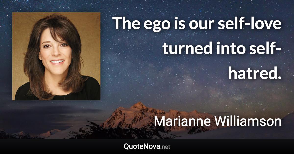 The ego is our self-love turned into self-hatred. - Marianne Williamson quote