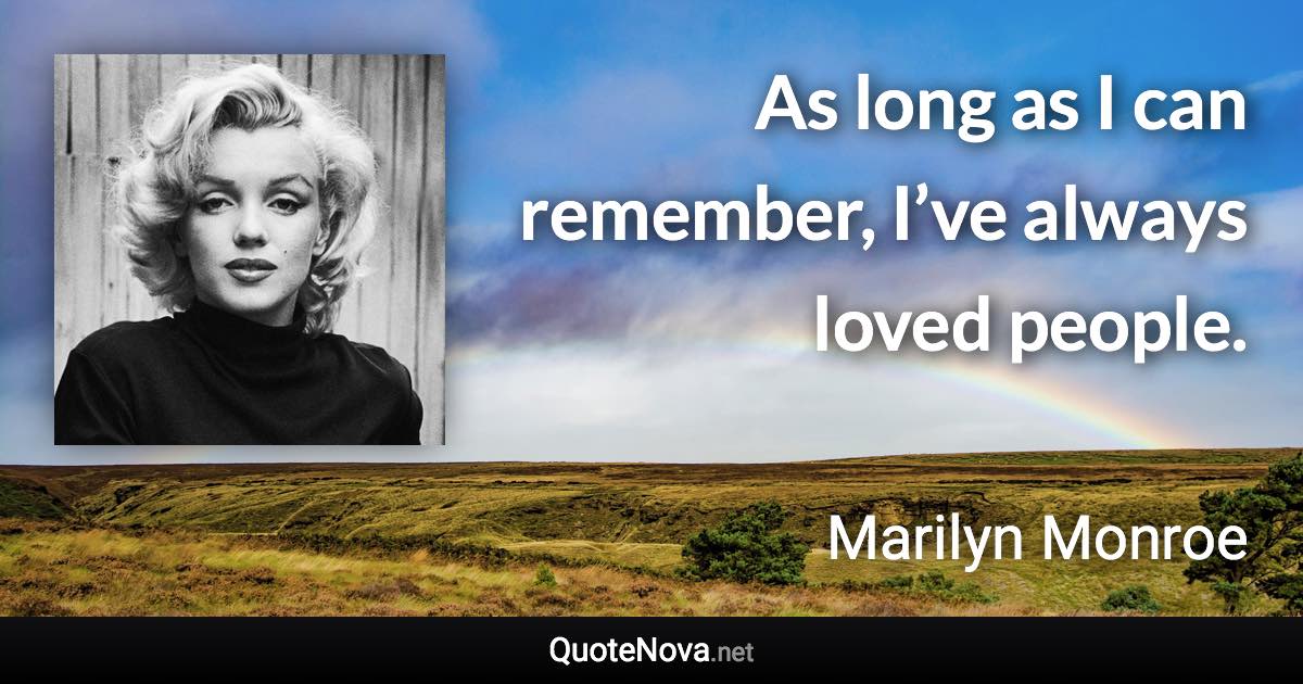 As long as I can remember, I’ve always loved people. - Marilyn Monroe quote