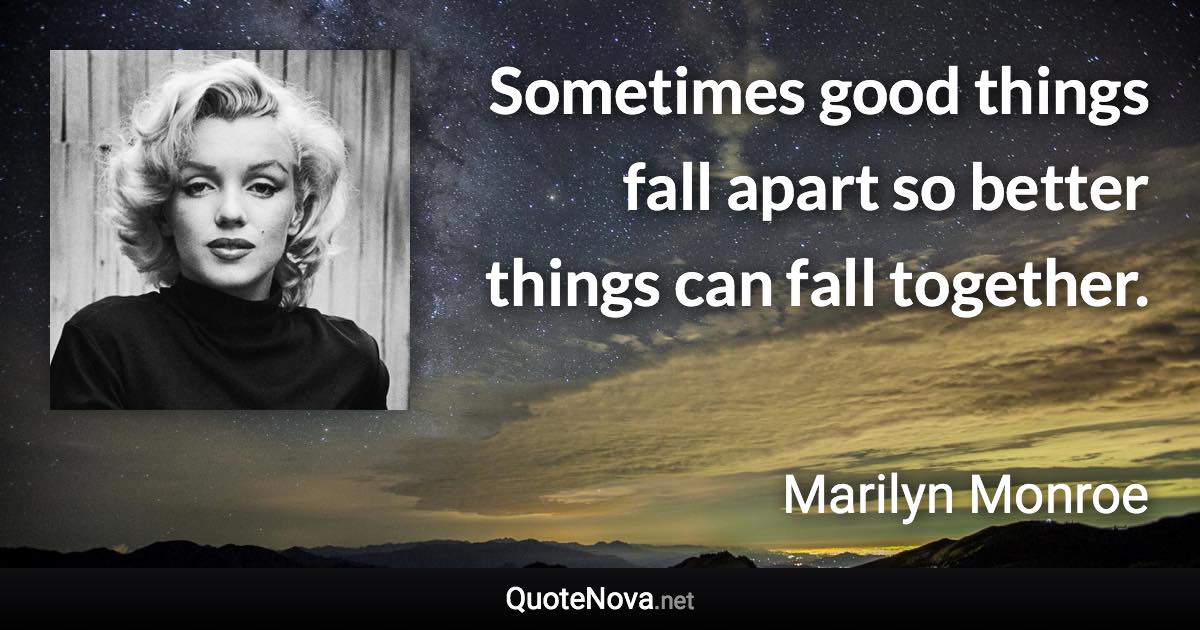 Sometimes good things fall apart so better things can fall together. - Marilyn Monroe quote