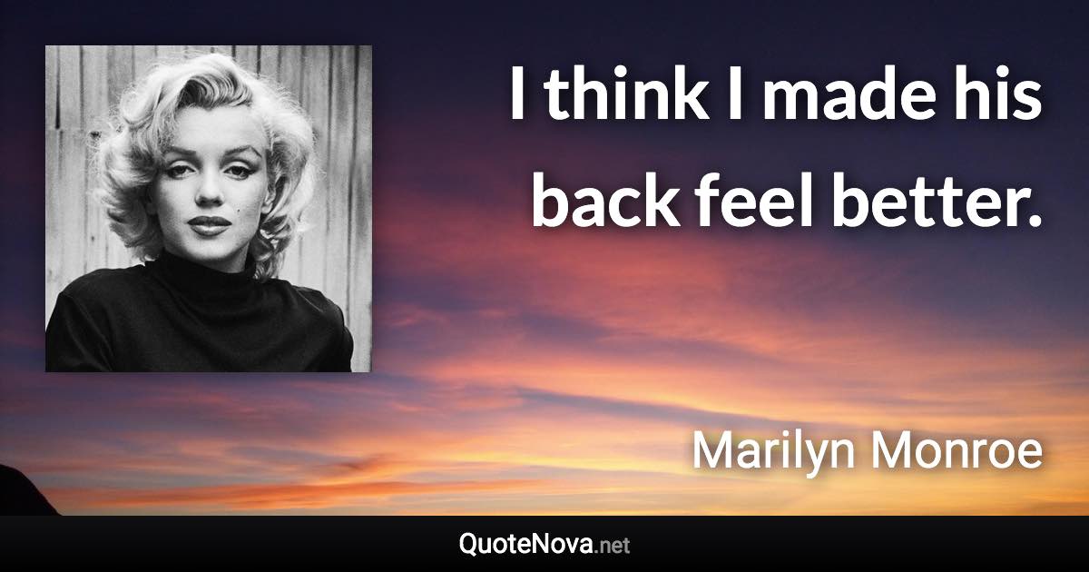 I think I made his back feel better. - Marilyn Monroe quote