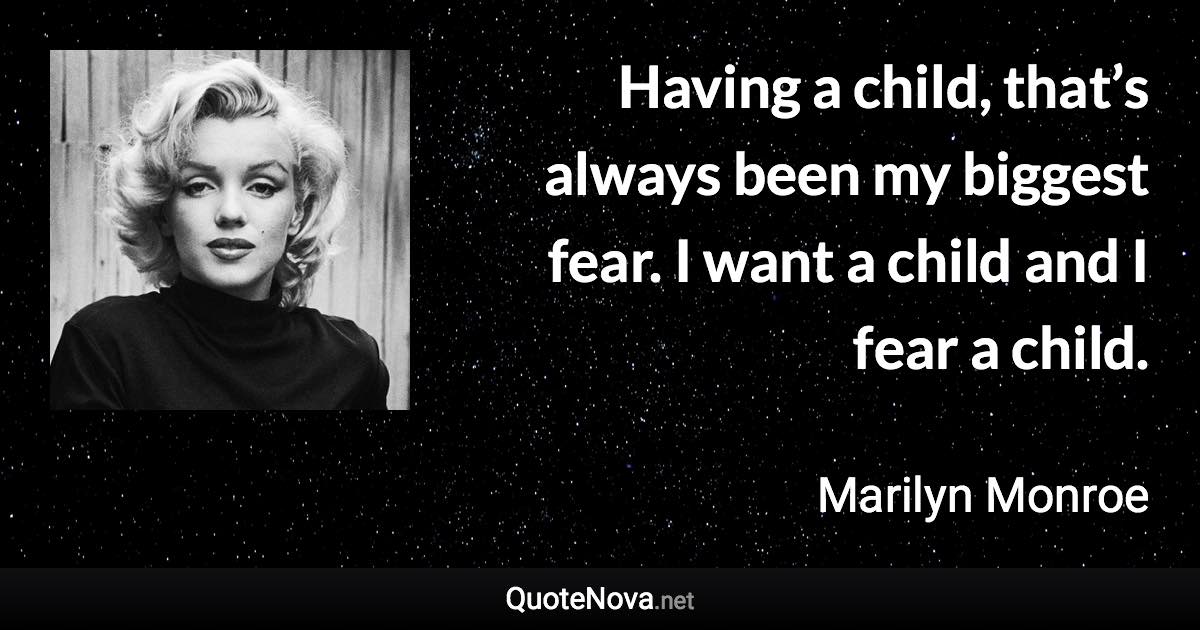 Having a child, that’s always been my biggest fear. I want a child and I fear a child. - Marilyn Monroe quote