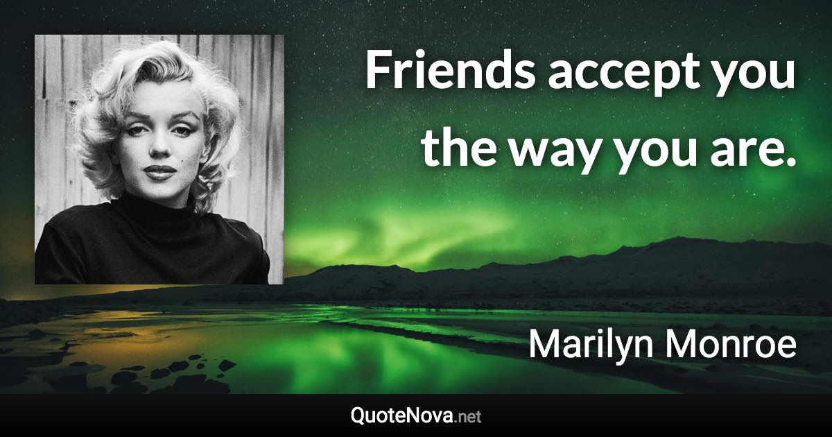 Friends accept you the way you are. - Marilyn Monroe quote