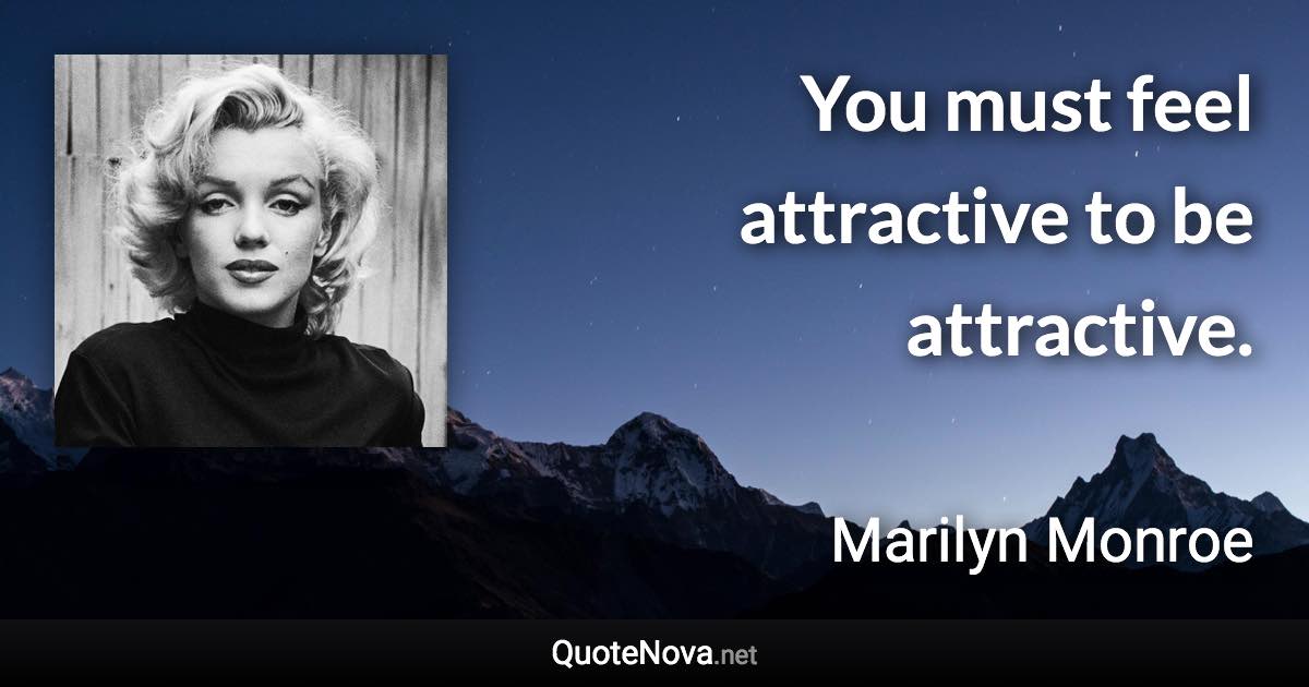 You must feel attractive to be attractive. - Marilyn Monroe quote