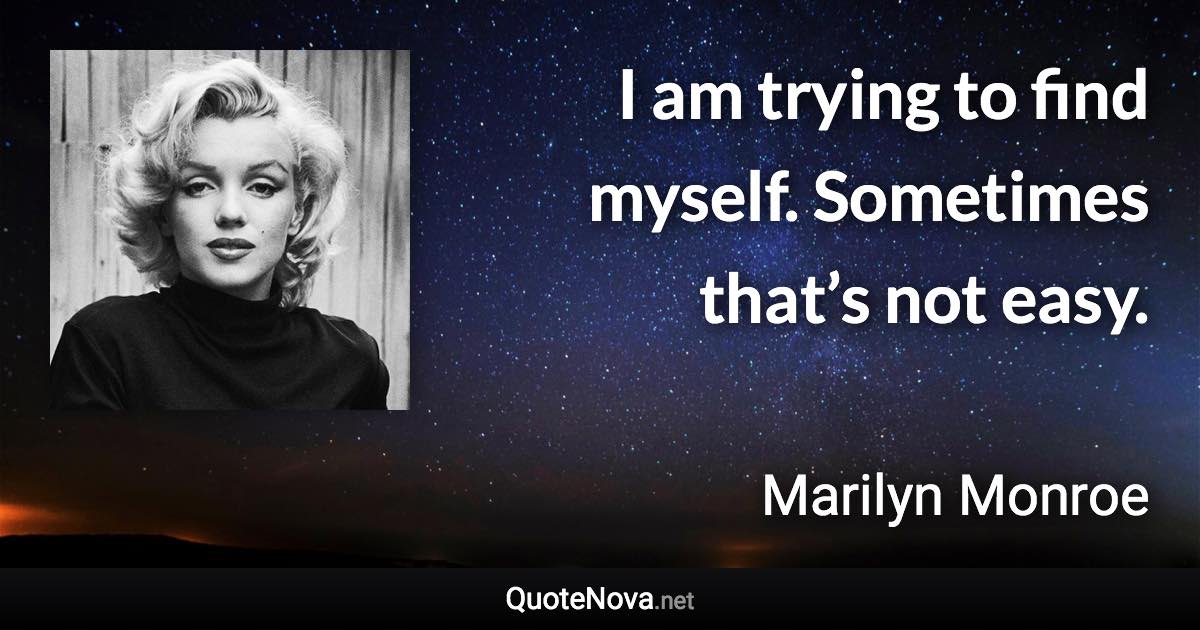 I am trying to find myself. Sometimes that’s not easy. - Marilyn Monroe quote